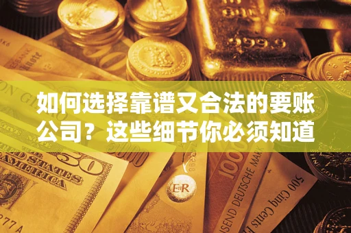 武汉如何选择靠谱又合法的要账公司？这些细节你必须知道