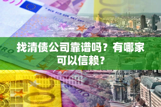 武汉找清债公司靠谱吗？有哪家可以信赖？