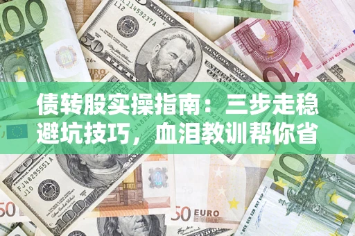 武汉债转股实操指南：三步走稳避坑技巧，血泪教训帮你省下百万损失