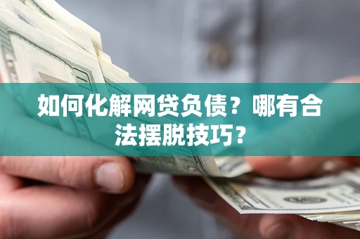 武汉如何化解网贷负债？哪有合法摆脱技巧？