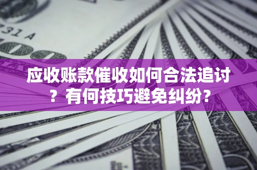 武汉应收账款催收如何合法追讨？有何技巧避免纠纷？