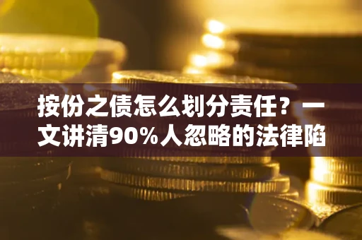 武汉按份之债怎么划分责任？一文讲清90%人忽略的法律陷阱