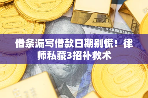 武汉借条漏写借款日期别慌！律师私藏3招补救术