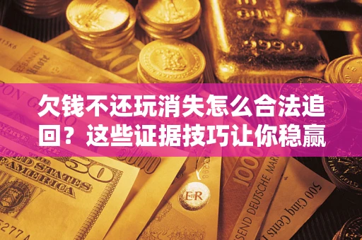 武汉欠钱不还玩消失怎么合法追回？这些证据技巧让你稳赢官司！