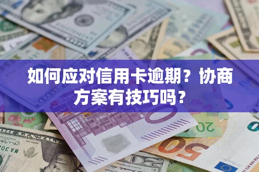 武汉如何应对信用卡逾期？协商方案有技巧吗？