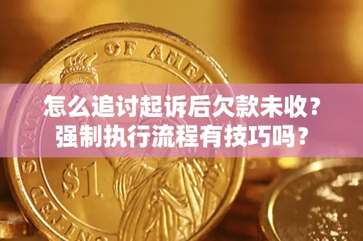 武汉怎么追讨起诉后欠款未收？强制执行流程有技巧吗？