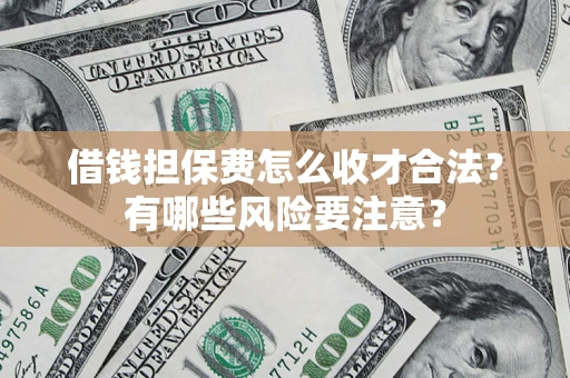 武汉借钱担保费怎么收才合法？有哪些风险要注意？