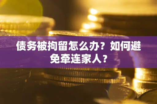 武汉债务被拘留怎么办？如何避免牵连家人？