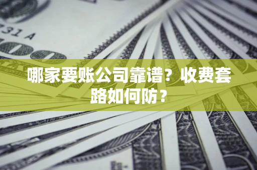 武汉哪家要账公司靠谱？收费套路如何防？