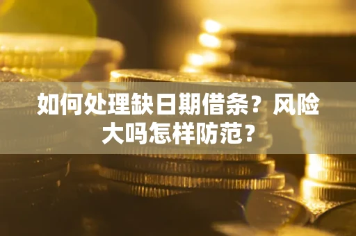 武汉如何处理缺日期借条？风险大吗怎样防范？