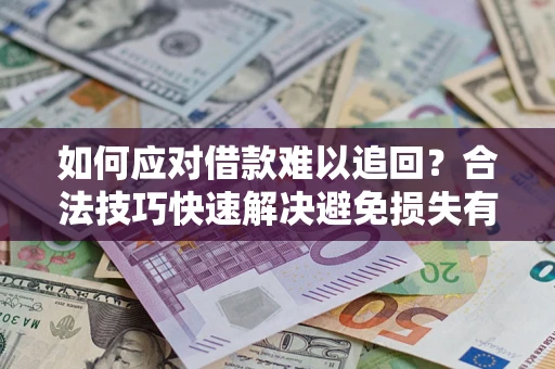 武汉如何应对借款难以追回？合法技巧快速解决避免损失有哪些？