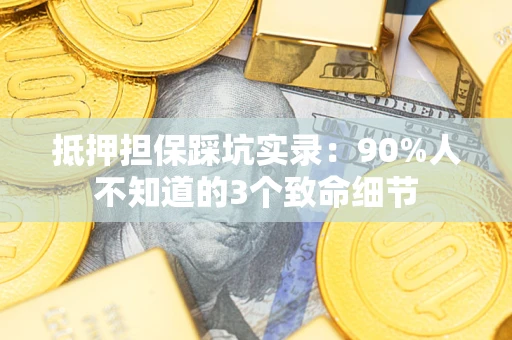 武汉抵押担保踩坑实录：90%人不知道的3个致命细节
